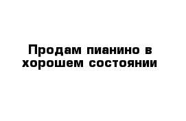 Продам пианино в хорошем состоянии